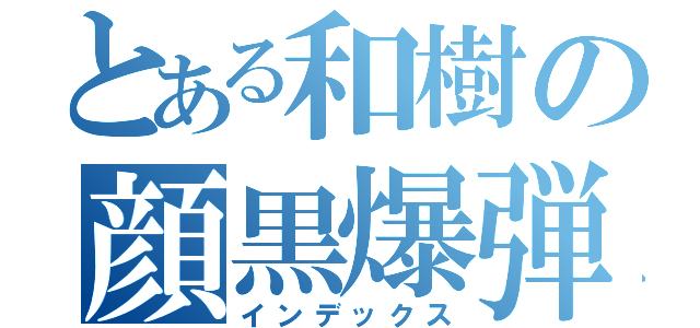 とある和樹の顔黒爆弾（インデックス）