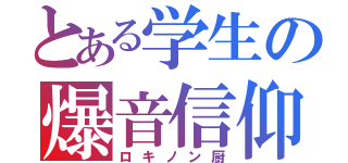 とある学生の爆音信仰（ロキノン厨）