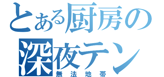 とある厨房の深夜テンション（無法地帯）