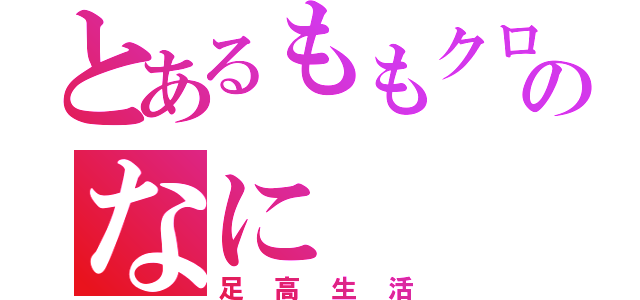 とあるももクロのなに（足高生活）