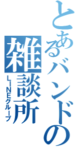 とあるバンドの雑談所（ＬＩＮＥグループ）