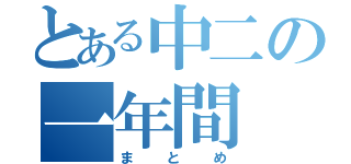 とある中二の一年間（まとめ）