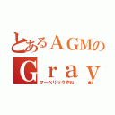 とあるＡＧＭのＧｒａｙ（マーベリックやね）