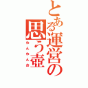 とある運営の思う壺（わんわんお）