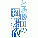 とある勝田の超電磁砲（レールガン）