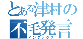 とある津村の不毛発言（インデックス）