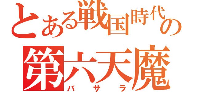 とある戦国時代の第六天魔王（バサラ）