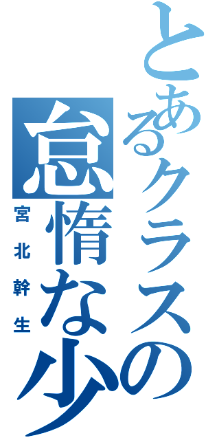 とあるクラスの怠惰な少年（宮北幹生）