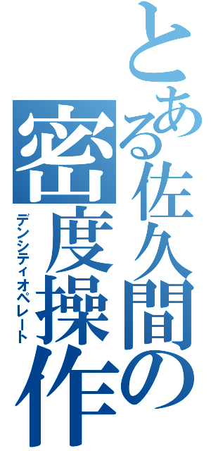 とある佐久間の密度操作（デンシティオペレート）