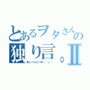 とあるヲタさんの独り言。Ⅱ（見たい？ならアメ申！（＾ω＾））