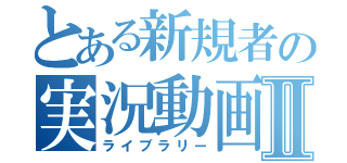 とある新規者の実況動画Ⅱ（ライブラリー）