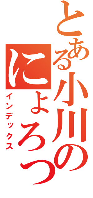 とある小川のにょろっぴー（インデックス）