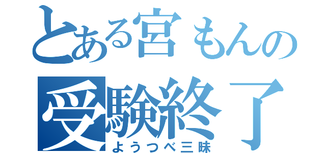 とある宮もんの受験終了日（ようつべ三昧）