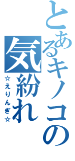 とあるキノコの気紛れ（☆えりんぎ☆）