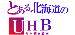 とある北海道のＵＨＢ（リケ恋を放送）