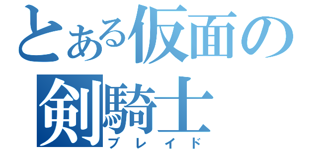 とある仮面の剣騎士（ブレイド）