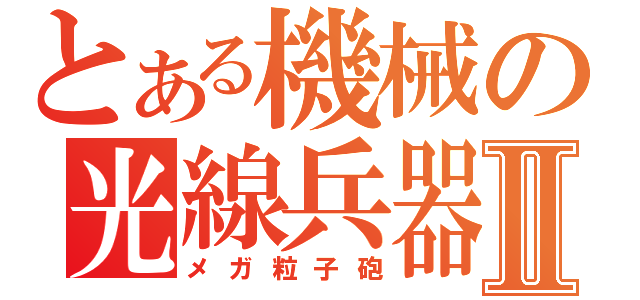 とある機械の光線兵器Ⅱ（メガ粒子砲）