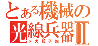 とある機械の光線兵器Ⅱ（メガ粒子砲）