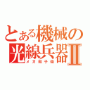 とある機械の光線兵器Ⅱ（メガ粒子砲）