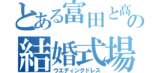 とある富田と髙橋の結婚式場（ウエディングドレス）