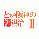 とある阪神の鯉退治Ⅱ（インデックス）