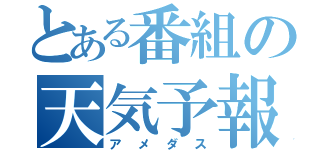 とある番組の天気予報（アメダス）