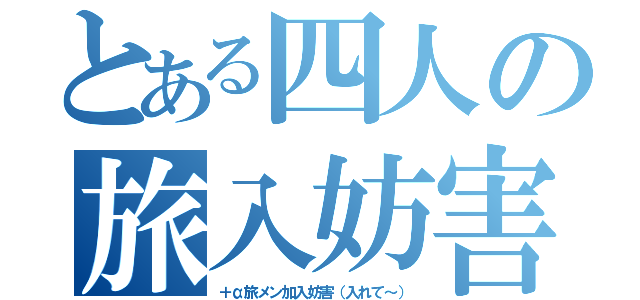 とある四人の旅入妨害（＋α旅メン加入妨害（入れて～））