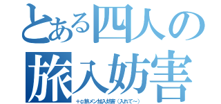 とある四人の旅入妨害（＋α旅メン加入妨害（入れて～））