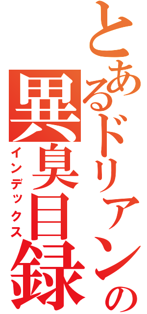 とあるドリアンの異臭目録（インデックス）