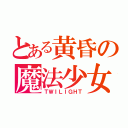 とある黄昏の魔法少女（ＴＷＩＬＩＧＨＴ）