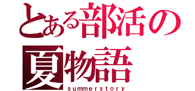 とある部活の夏物語（ｓｕｍｍｅｒｓｔｏｒｙ）