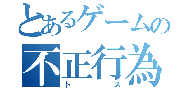 とあるゲームの不正行為（トス）