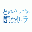 とあるカップルのの嫌われライフ（永田＆ぞうきん）