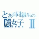 とある同級生の腐女子Ⅱ（佐藤陽菜）