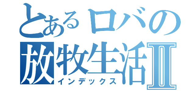 とあるロバの放牧生活Ⅱ（インデックス）