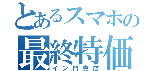 とあるスマホの最終特価（イン門真店）