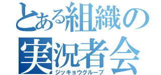 とある組織の実況者会議（ジッキョウグループ）