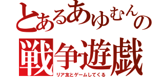 とあるあゆむんの戦争遊戯（リア友とゲームしてくる）