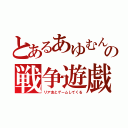 とあるあゆむんの戦争遊戯（リア友とゲームしてくる）