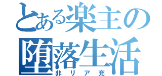 とある楽主の堕落生活（非リア充）