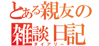 とある親友の雑談日記（ダイアリー）