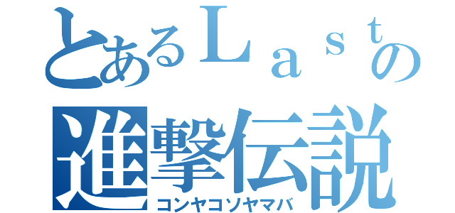 とあるＬａｓｔ Ｄの進撃伝説（コンヤコソヤマバ）