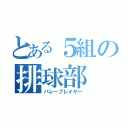 とある５組の排球部（バレープレイヤー）