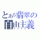 とある翡翠の自由主義（リベラル）