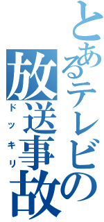 とあるテレビの放送事故（ドッキリ）