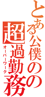 とある公僕のの超過勤務（オーバーワーク）