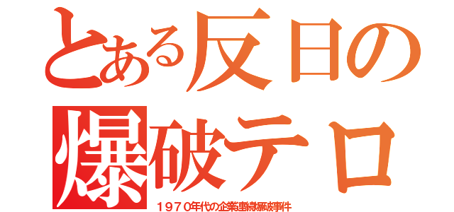 とある反日の爆破テロ（１９７０年代の企業連続爆破事件）