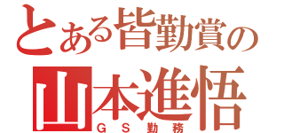 とある皆勤賞の山本進悟（ＧＳ勤務）