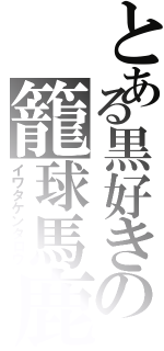 とある黒好きの籠球馬鹿（イワタケンタロウ）