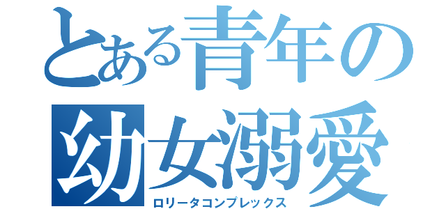 とある青年の幼女溺愛（ロリータコンプレックス）